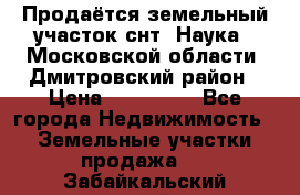 Продаётся земельный участок снт “Наука-1“Московской области, Дмитровский район › Цена ­ 260 000 - Все города Недвижимость » Земельные участки продажа   . Забайкальский край